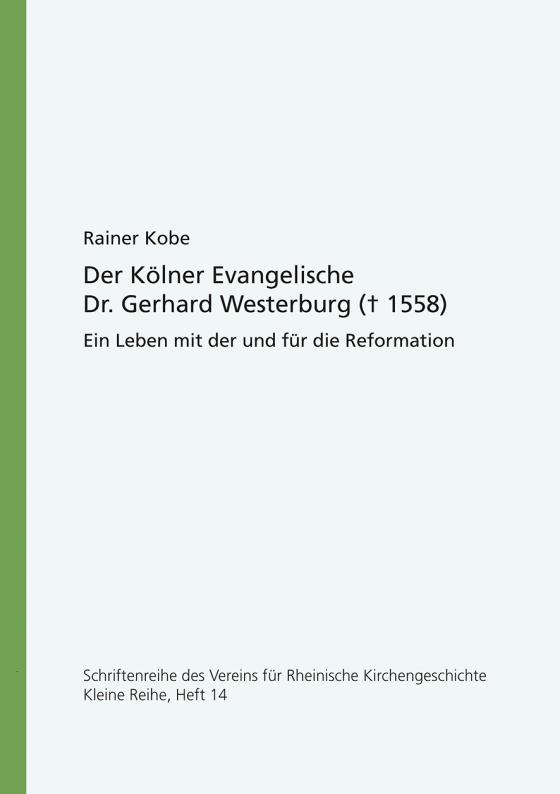 Der Kölner Evangelische Dr. Gerhard Westerburg († 1558). Ein Leben mit der und für die Reformation