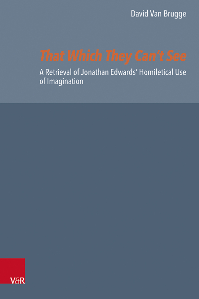 That Which They Can’t See. A Retrieval of Jonathan Edwards’ Homiletical Use of Imagination